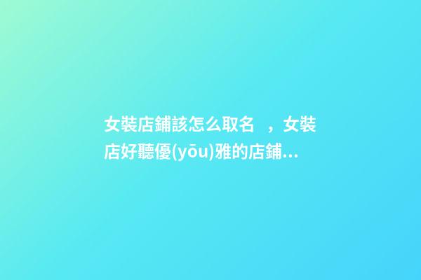 女裝店鋪該怎么取名，女裝店好聽優(yōu)雅的店鋪名字大全-第1張-店鋪起名-玄機(jī)派